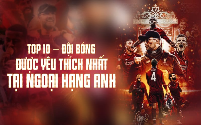 Top 10 - Đội Bóng Được Yêu Thích Nhất Tại Ngoại Hạng Anh