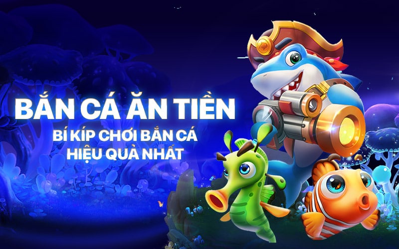 Bắn Cá Ăn Tiền – Bí Kíp Chơi Bắn Cá Hiệu Quả Nhất