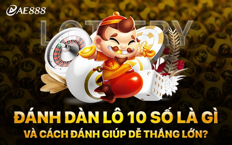 Đánh Dàn Lô 10 Số Là Gì Và Cách Đánh Giúp Dễ Thắng Lớn