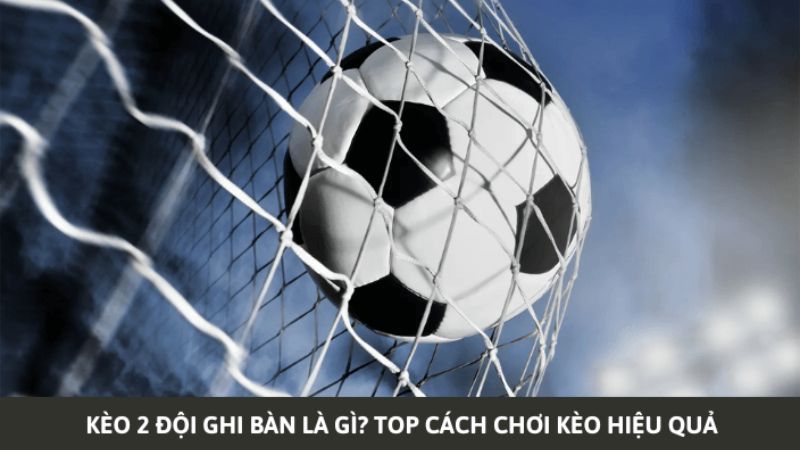 keo 2 doi ghi ban 4 - Kèo 2 đội ghi bàn là gì? Top cách bắt kèo chuẩn xác nhất