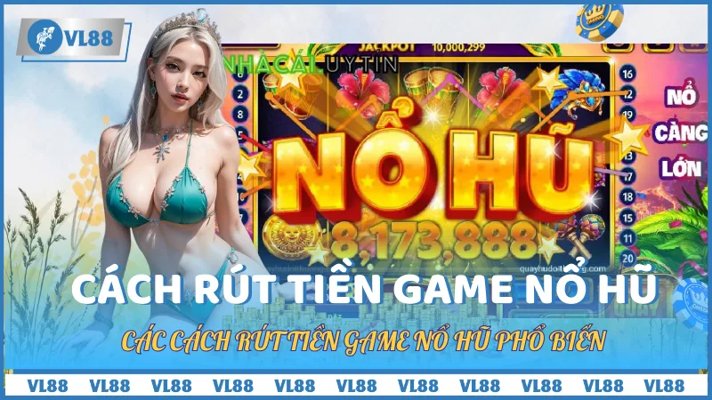 Các Cách Rút Tiền Game Nổ Hũ Phổ Biến